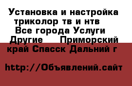 Установка и настройка триколор тв и нтв   - Все города Услуги » Другие   . Приморский край,Спасск-Дальний г.